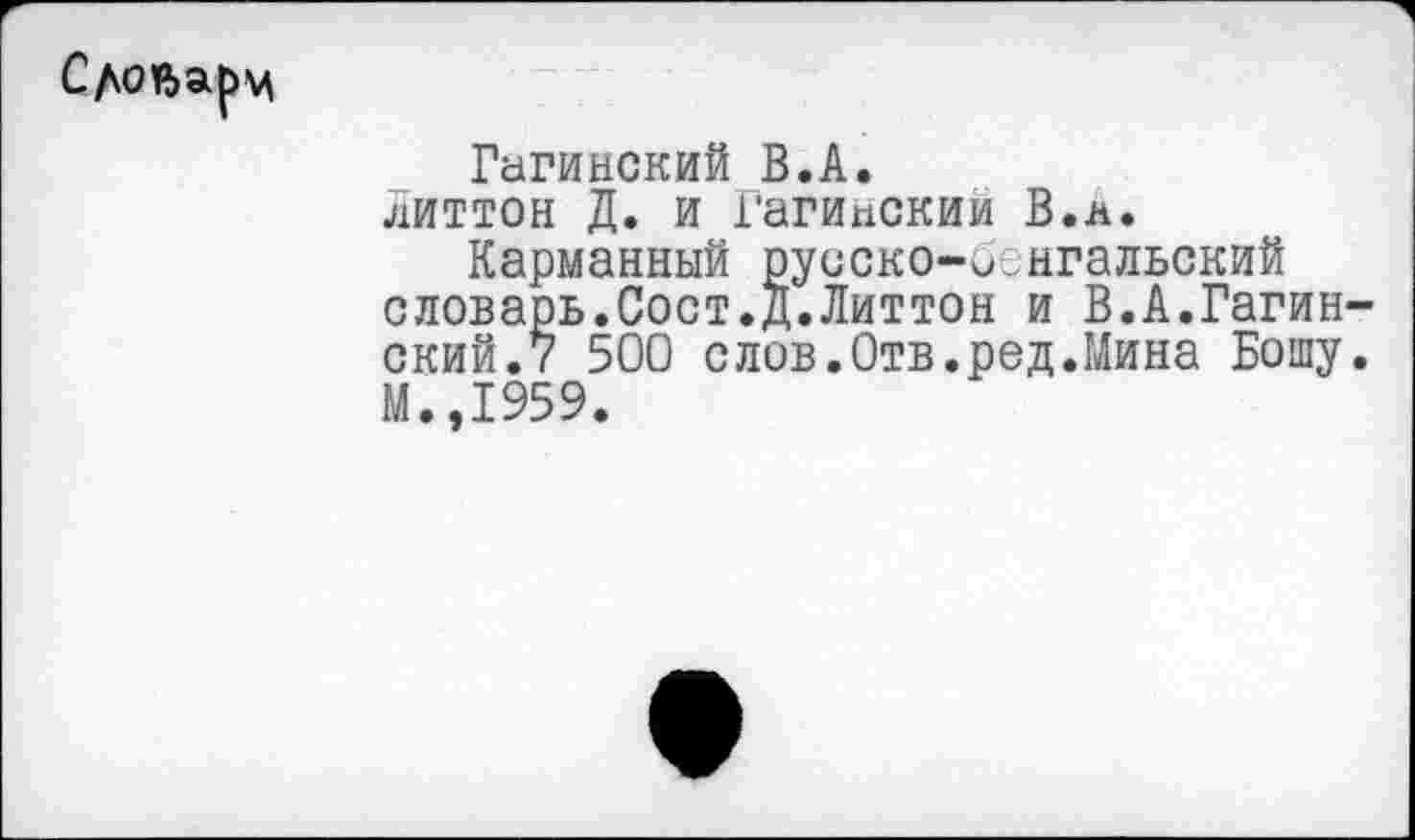 ﻿Гагинский В.А. литтон Д. и Гагинский В.л.
Карманный руоско-иенгальский словарь.Сост.Д.Литтон и В.А.Гагин ский.7 500 слов.Отв.ред.Мина Бошу М.,1959.